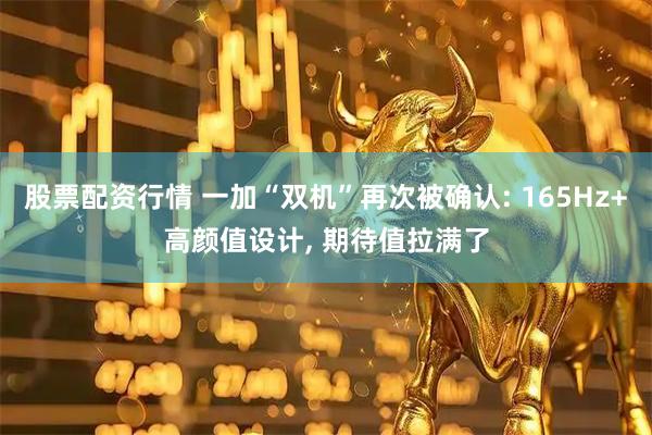 股票配资行情 一加“双机”再次被确认: 165Hz+高颜值设计, 期待值拉满了