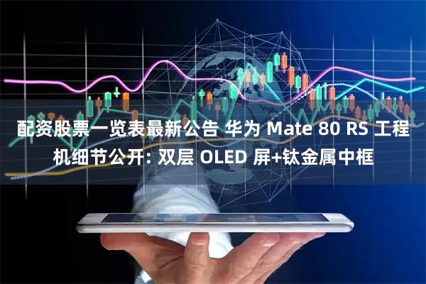 配资股票一览表最新公告 华为 Mate 80 RS 工程机细节公开: 双层 OLED 屏+钛金属中框
