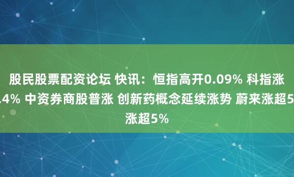 股民股票配资论坛 快讯：恒指高开0.09% 科指涨0.4% 中资券商股普涨 创新药概念延续涨势 蔚来涨超5%