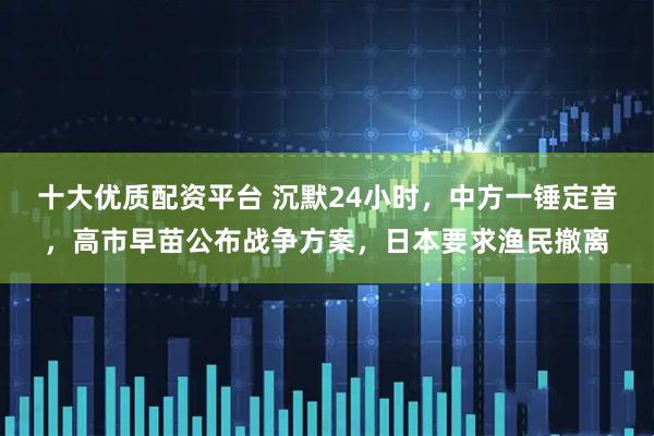 十大优质配资平台 沉默24小时，中方一锤定音，高市早苗公布战争方案，日本要求渔民撤离