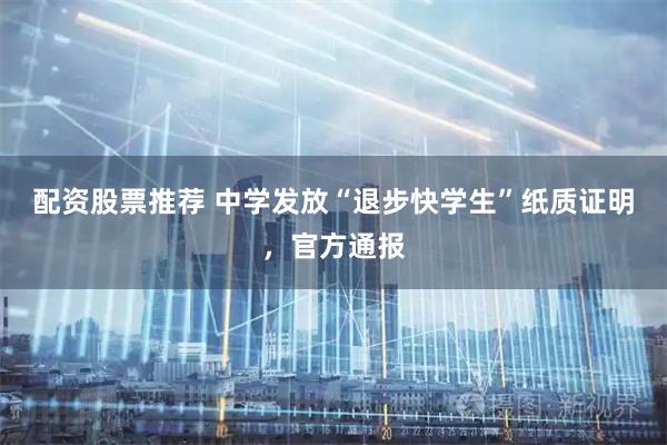 配资股票推荐 中学发放“退步快学生”纸质证明，官方通报