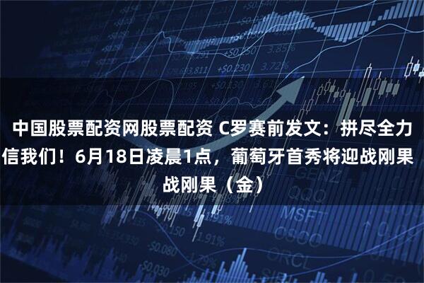 中国股票配资网股票配资 C罗赛前发文：拼尽全力！相信我们！6月18日凌晨1点，葡萄牙首秀将迎战刚果（金）